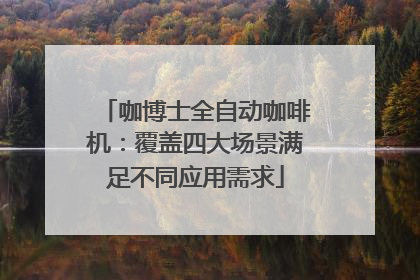 咖博士全自动咖啡机：覆盖四大场景满足不同应用需求