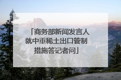 商务部新闻发言人就中重稀土出口管制措施答记者问
