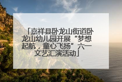 嘉祥县卧龙山街道卧龙山幼儿园开展“梦想起航，童心飞扬”六一文艺汇演活动
