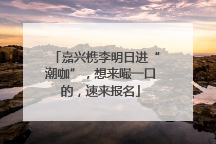 嘉兴槜李明日进“潮咖”，想来嘬一口的，速来报名