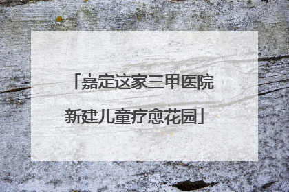 嘉定这家三甲医院新建儿童疗愈花园