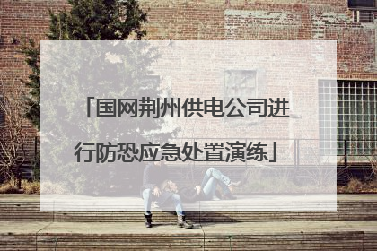 国网荆州供电公司进行防恐应急处置演练