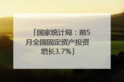 国家统计局：前5月全国固定资产投资增长3.7%