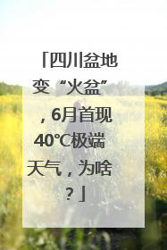 四川盆地变“火盆”，6月首现40℃极端天气，为啥？