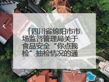 四川省绵阳市市场监督管理局关于食品安全“你点我检”抽检情况的通告（2025年第8期）
