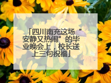 四川南充这场“安静又热闹”的毕业晚会上，校长送上三句祝福