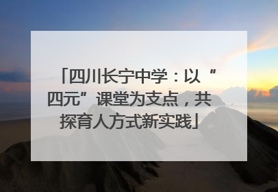 四川长宁中学：以“四元”课堂为支点，共探育人方式新实践