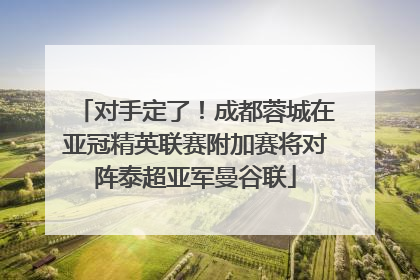 对手定了！成都蓉城在亚冠精英联赛附加赛将对阵泰超亚军曼谷联