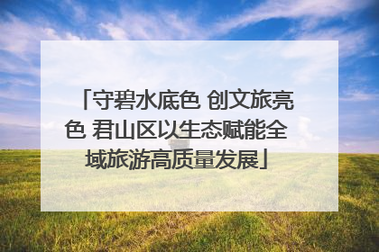守碧水底色 创文旅亮色 君山区以生态赋能全域旅游高质量发展