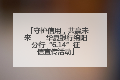 守护信用，共赢未来——华夏银行绵阳分行“6.14”征信宣传活动