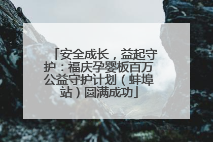 安全成长，益起守护：福庆孕婴板百万公益守护计划（蚌埠站）圆满成功