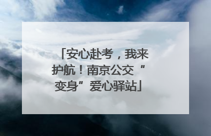 安心赴考，我来护航！南京公交“变身”爱心驿站