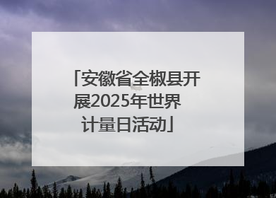 安徽省全椒县开展2025年世界计量日活动