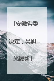 安徽省委决定，吴旭光履新