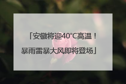 安徽将迎40℃高温！暴雨雷暴大风即将登场