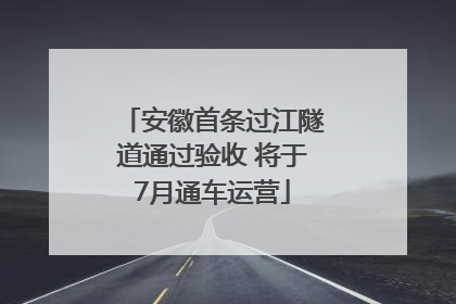 安徽首条过江隧道通过验收 将于7月通车运营