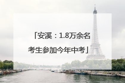 安溪：1.8万余名考生参加今年中考