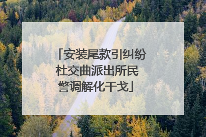 安装尾款引纠纷 杜交曲派出所民警调解化干戈