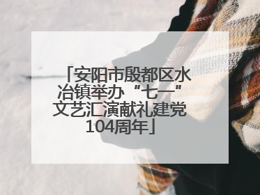 安阳市殷都区水冶镇举办“七一”文艺汇演献礼建党104周年