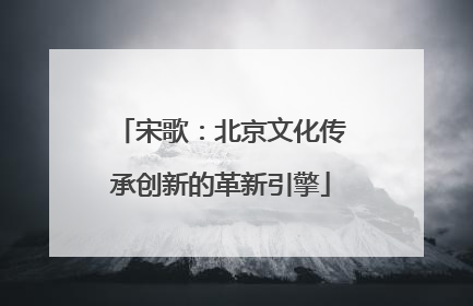 宋歌：北京文化传承创新的革新引擎