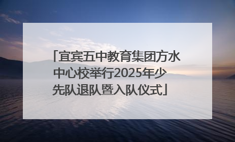 宜宾五中教育集团方水中心校举行2025年少先队退队暨入队仪式
