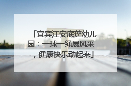 宜宾江安底蓬幼儿园：一球一绳展风采，健康快乐动起来