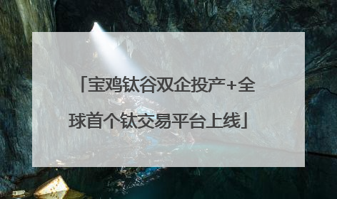 宝鸡钛谷双企投产+全球首个钛交易平台上线