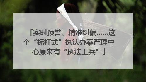 实时预警、精准纠偏……这个“标杆式”执法办案管理中心原来有“执法工兵”