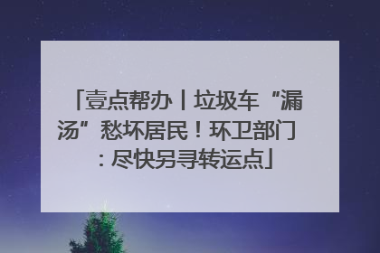 壹点帮办丨垃圾车“漏汤”愁坏居民！环卫部门：尽快另寻转运点