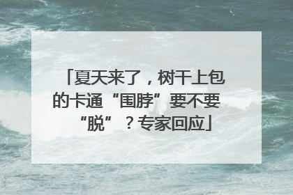夏天来了，树干上包的卡通“围脖”要不要“脱”？专家回应