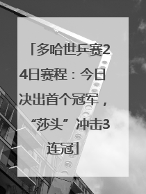 多哈世乒赛24日赛程：今日决出首个冠军，“莎头”冲击3连冠