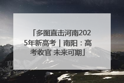 多图直击河南2025年新高考｜南阳：高考收官 未来可期