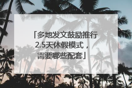 多地发文鼓励推行2.5天休假模式，需要哪些配套