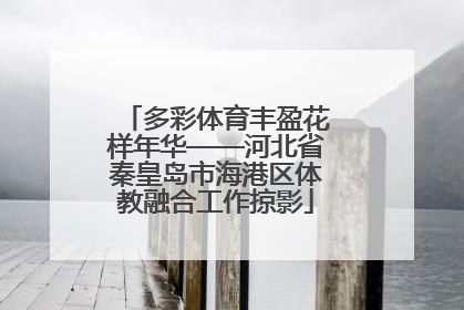 多彩体育丰盈花样年华——河北省秦皇岛市海港区体教融合工作掠影