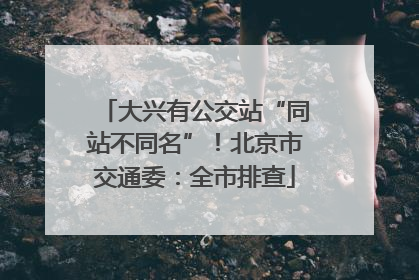 大兴有公交站“同站不同名”！北京市交通委：全市排查