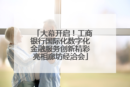 大幕开启！工商银行国际化数字化金融服务创新精彩亮相廊坊经洽会