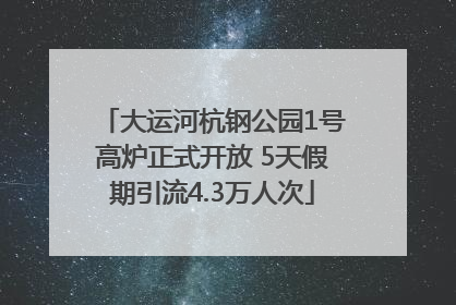 大运河杭钢公园1号高炉正式开放 5天假期引流4.3万人次