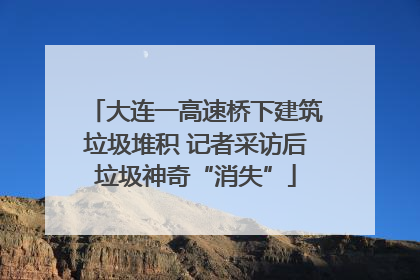 大连一高速桥下建筑垃圾堆积 记者采访后垃圾神奇“消失”