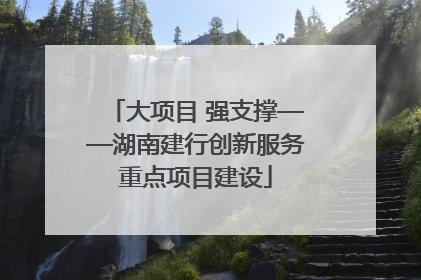 大项目 强支撑——湖南建行创新服务重点项目建设