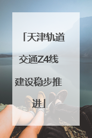 天津轨道交通Z4线建设稳步推进