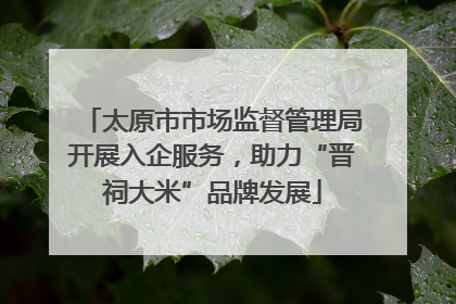 太原市市场监督管理局开展入企服务，助力“晋祠大米”品牌发展