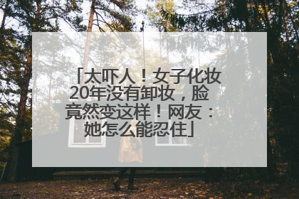 太吓人！女子化妆20年没有卸妆，脸竟然变这样！网友：她怎么能忍住