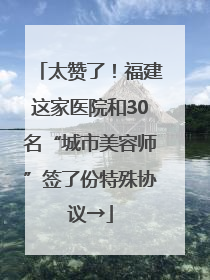太赞了！福建这家医院和30名“城市美容师”签了份特殊协议→