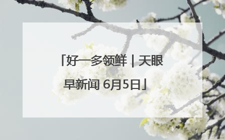 好一多领鲜｜天眼早新闻 6月5日