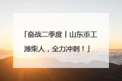 奋战二季度丨山东重工潍柴人，全力冲刺！