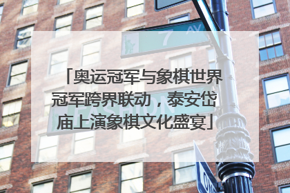奥运冠军与象棋世界冠军跨界联动，泰安岱庙上演象棋文化盛宴