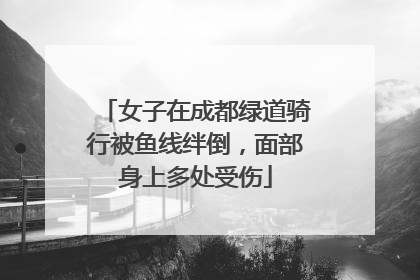 女子在成都绿道骑行被鱼线绊倒，面部身上多处受伤