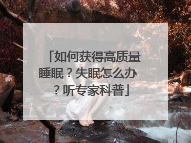 如何获得高质量睡眠？失眠怎么办？听专家科普