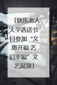 快乐老人大学选送节目参加“文惠开福·艺启幸福”文艺展演