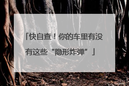 快自查！你的车里有没有这些“隐形炸弹”